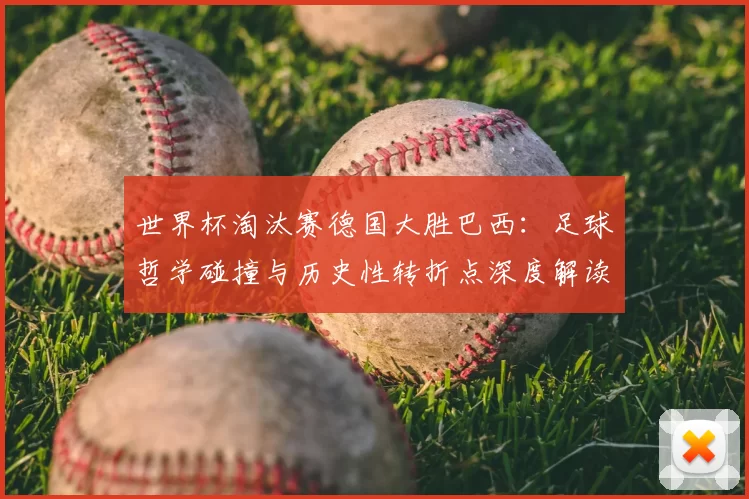 世界杯淘汰赛德国大胜巴西：足球哲学碰撞与历史性转折点深度解读