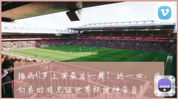 梅西C罗上演最后一舞！这一回，我们真的将见证世界杯诸神黄昏！