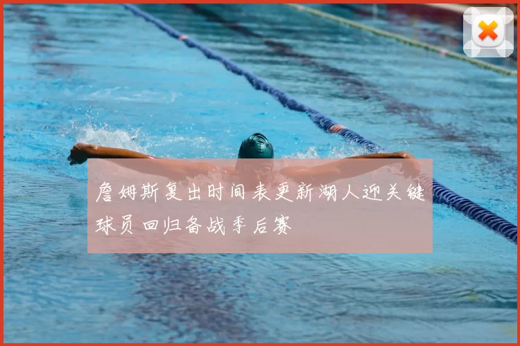 詹姆斯复出时间表更新湖人迎关键球员回归备战季后赛