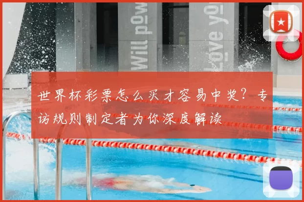 世界杯彩票怎么买才容易中奖?专访规则制定者为你深度解读