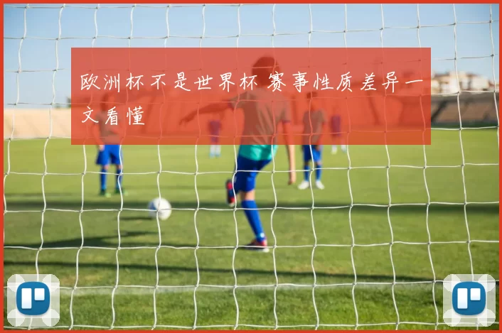 欧洲杯不是世界杯 赛事性质差异一文看懂