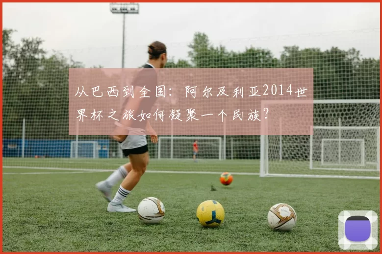 从巴西到全国：阿尔及利亚2014世界杯之旅如何凝聚一个民族？