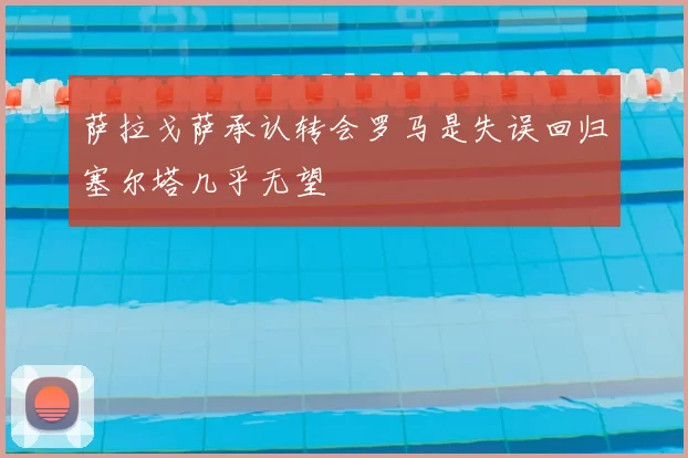 萨拉戈萨承认转会罗马是失误回归塞尔塔几乎无望