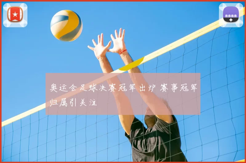 奥运会足球决赛冠军出炉 赛事冠军归属引关注