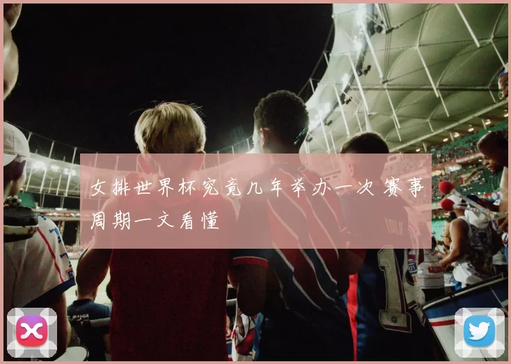 女排世界杯究竟几年举办一次 赛事周期一文看懂