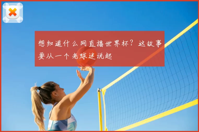 想知道什么网直播世界杯？这故事要从一个老球迷说起