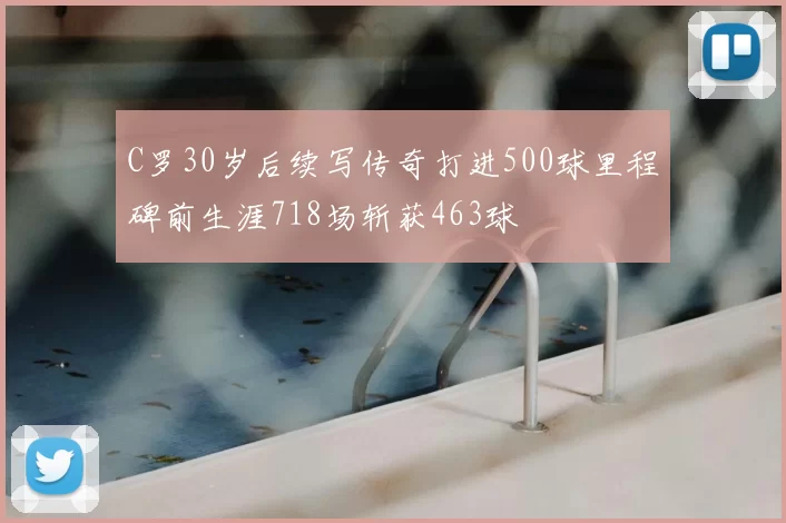 C罗30岁后续写传奇打进500球里程碑前生涯718场斩获463球