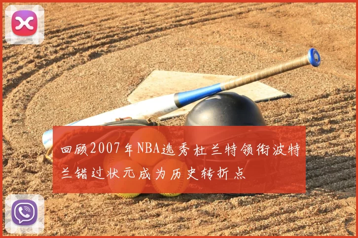 回顾2007年NBA选秀杜兰特领衔波特兰错过状元成为历史转折点