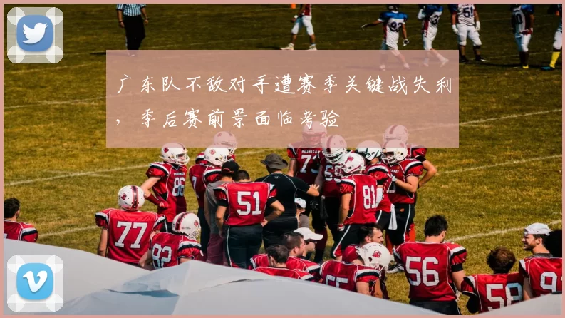 广东队不敌对手遭赛季关键战失利,季后赛前景面临考验