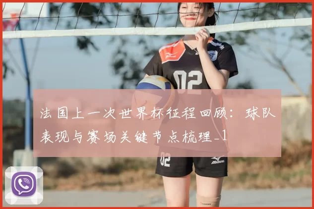 法国上一次世界杯征程回顾：球队表现与赛场关键节点梳理_1