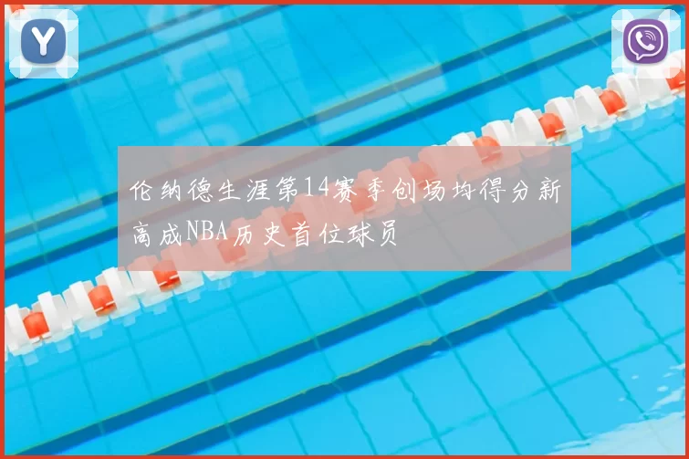 伦纳德生涯第14赛季创场均得分新高成NBA历史首位球员