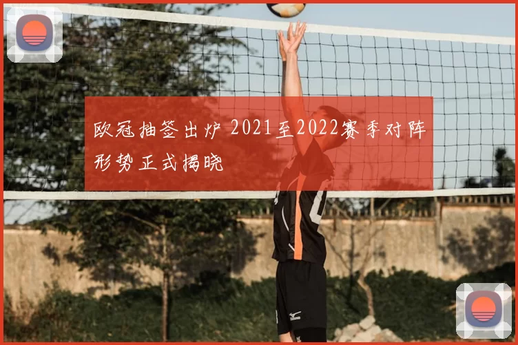 欧冠抽签出炉 2021至2022赛季对阵形势正式揭晓